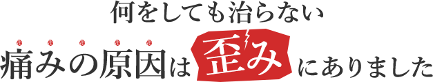 何をしても治らない痛みの原因は歪みにありました